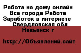 Работа на дому-онлайн - Все города Работа » Заработок в интернете   . Свердловская обл.,Невьянск г.